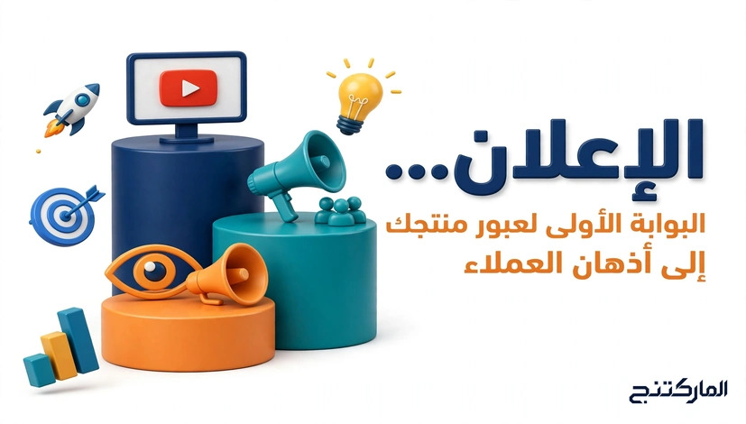 الإعلان... البوابة الأولى لعبور منتجك إلى أذهان العملاء