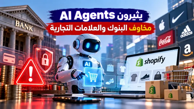 الـ AI Agents يثيرون مخاوف البنوك والعلامات التجارية