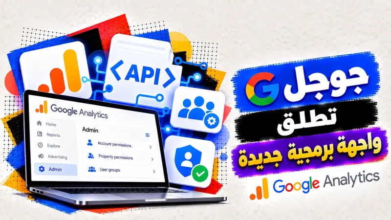 جوجل تطلق واجهة برمجية (Admin API) جديدة لإدارة صلاحيات ومجموعات المستخدمين في (Google Analytics)