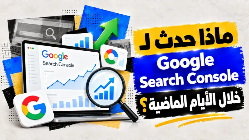 ماذا حدث لـ Google Search Console خلال الأيام الماضية؟