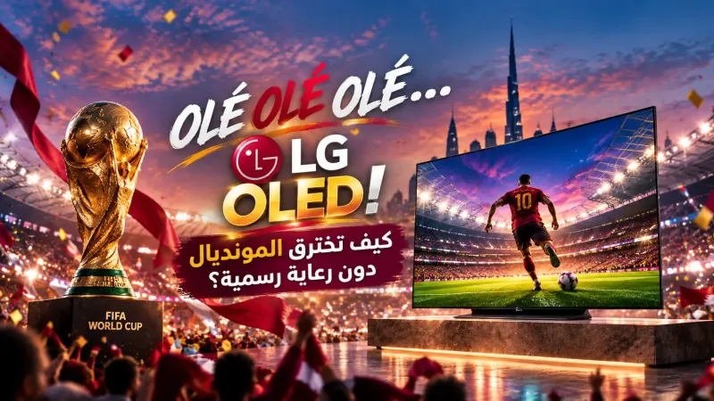 OLÉ OLÉ OLÉ… LG OLED! كيف تخترق المونديال دون رعاية رسمية؟ 